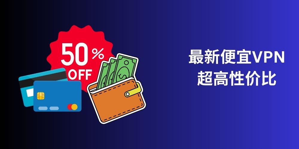 2025年便宜低价的VPN优惠折扣，这几款VPN性价比很高